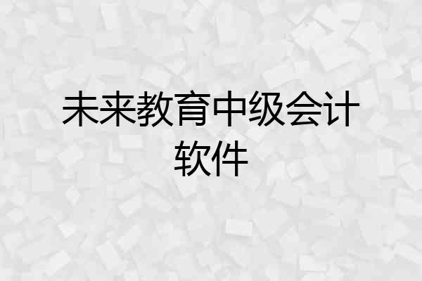 未来教育中级会计软件