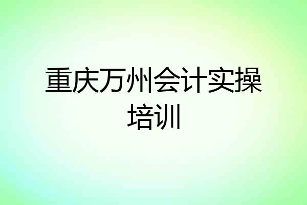 重庆万州会计实操培训