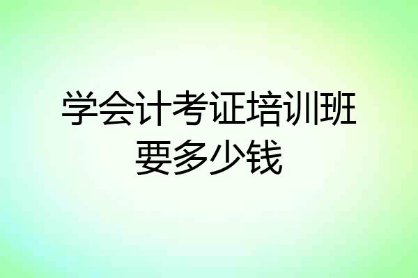 学会计考证培训班要多少钱