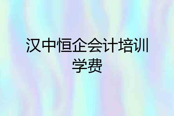 汉中恒企会计培训学费