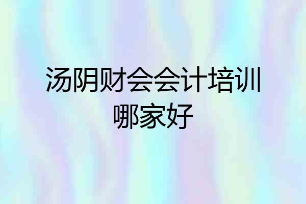 汤阴财会会计培训哪家好