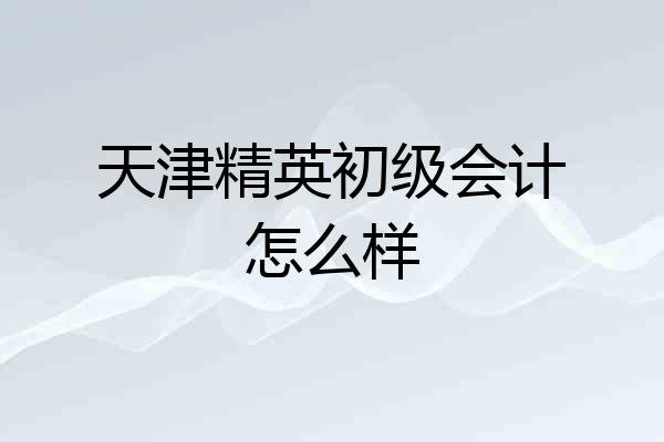 天津精英初级会计怎么样