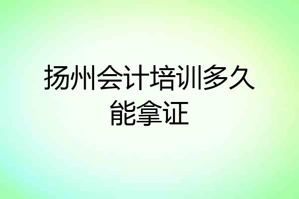 扬州会计培训多久能拿证