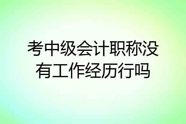 考中级会计职称没有工作经历行吗