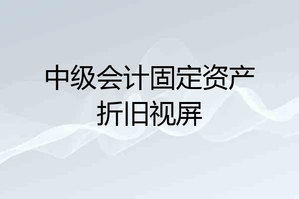 中级会计固定资产折旧视屏