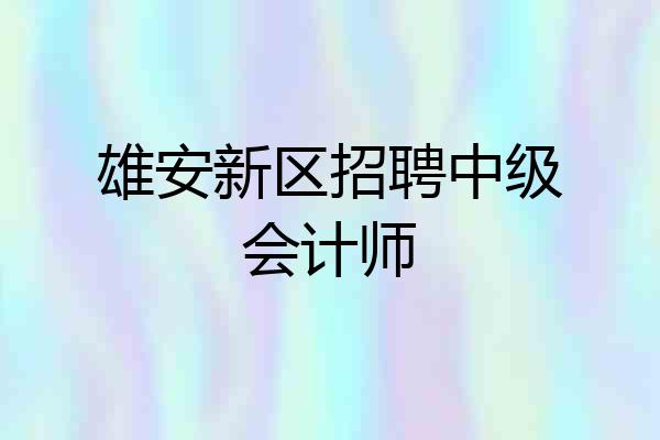 雄安新区招聘中级会计师
