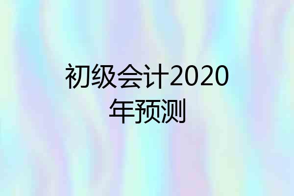 初级会计2020年预测