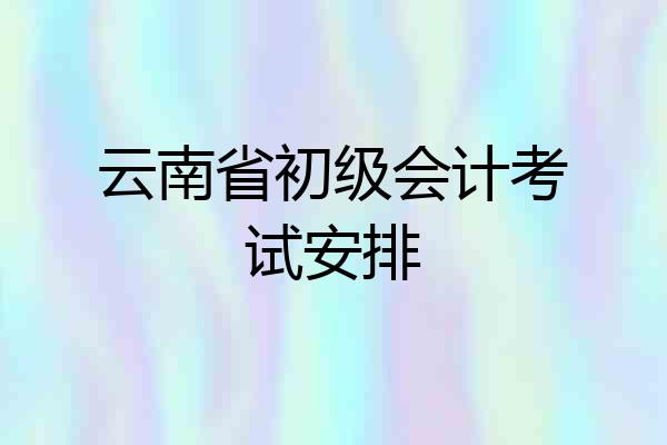 云南省初级会计考试安排