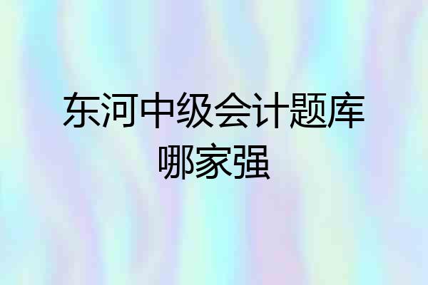 东河中级会计题库哪家强