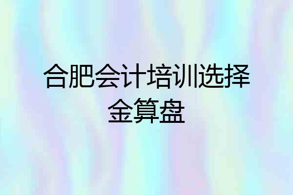 合肥会计培训选择金算盘