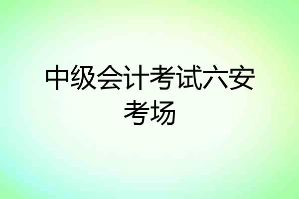 中级会计考试六安考场