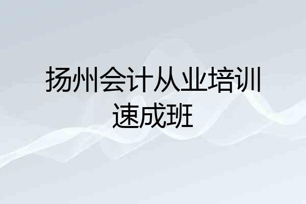 扬州会计从业培训速成班