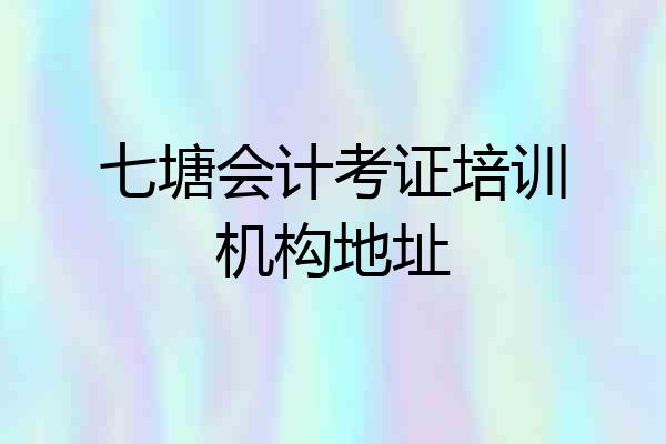 七塘会计考证培训机构地址