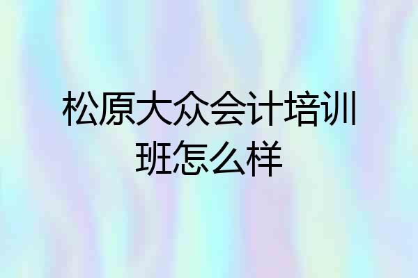 松原大众会计培训班怎么样