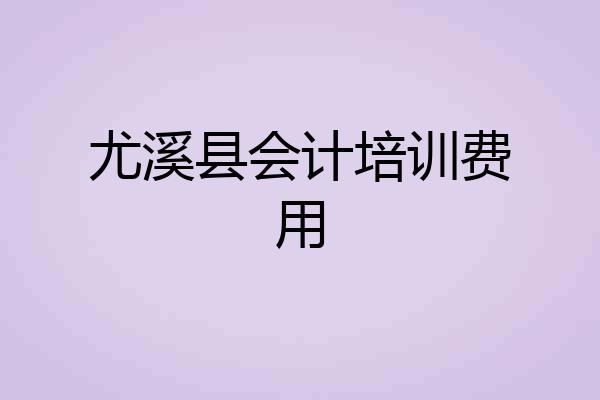 尤溪县会计培训费用