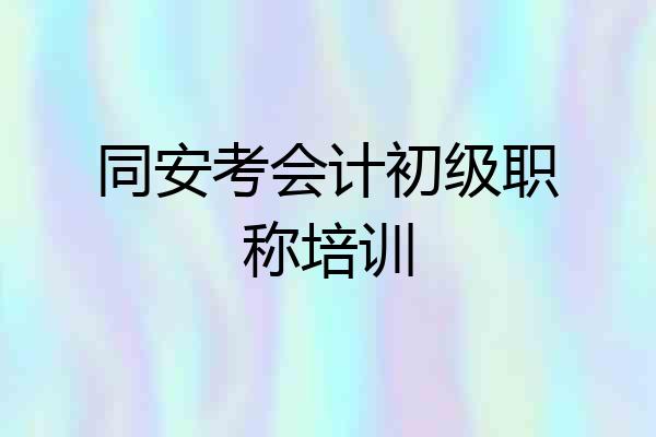 同安考会计初级职称培训