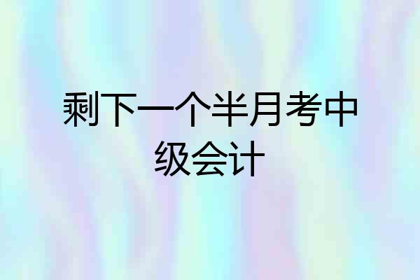 剩下一个半月考中级会计