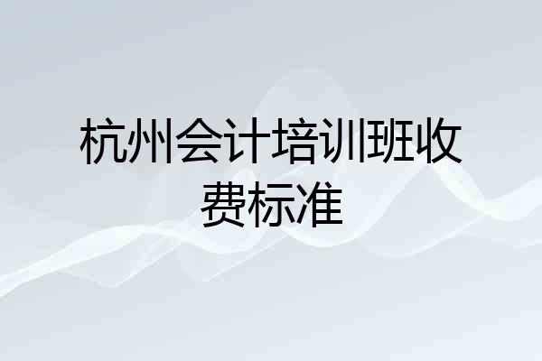 杭州会计培训班收费标准