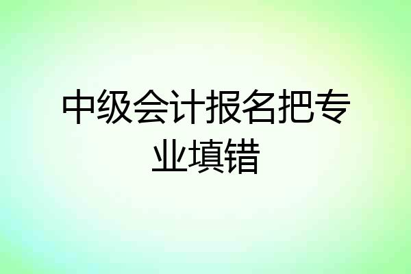 中级会计报名把专业填错