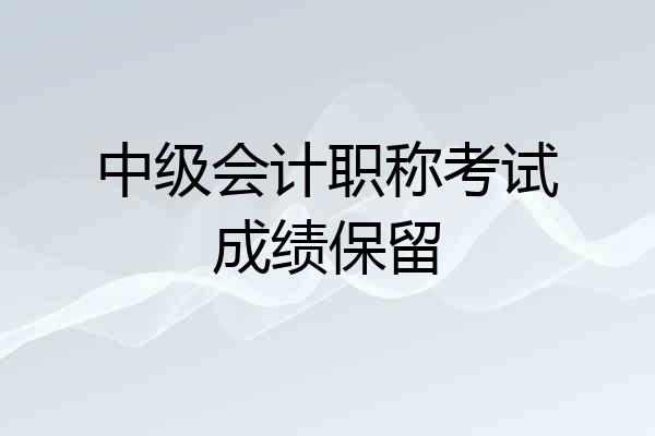 中级会计职称考试成绩保留