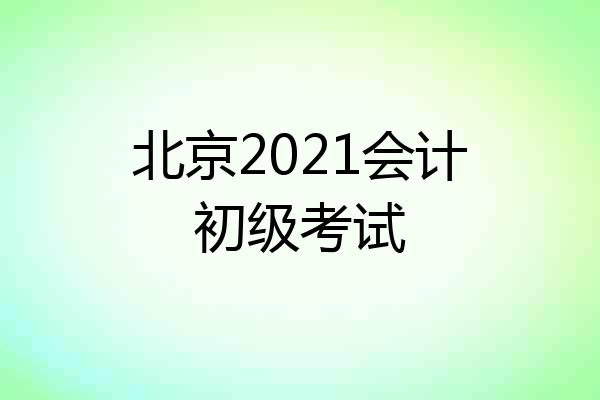 北京2021会计初级考试