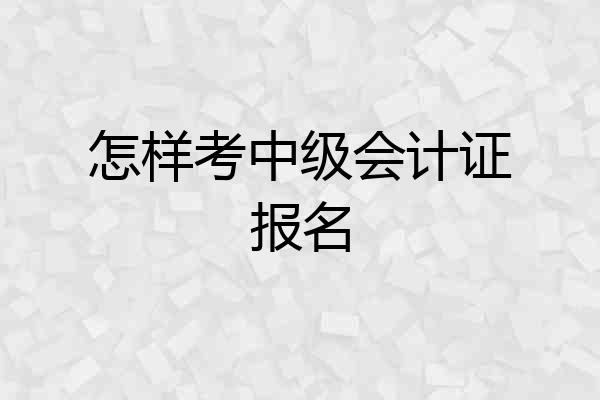 怎样考中级会计证报名