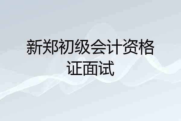 新郑初级会计资格证面试