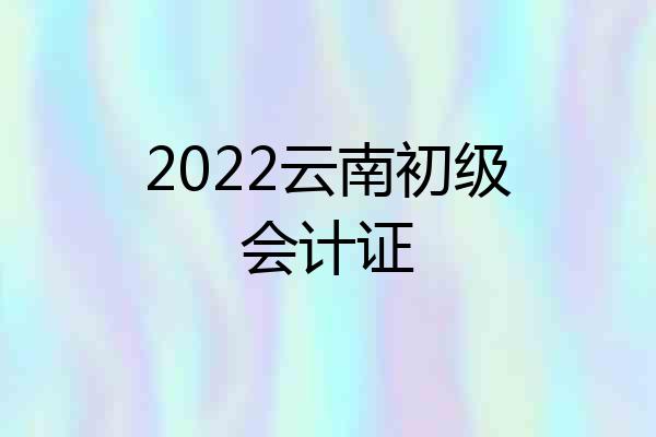 2022云南初级会计证