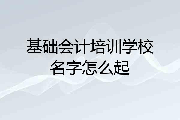 基础会计培训学校名字怎么起
