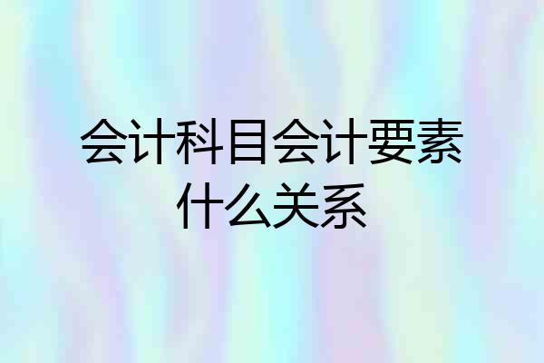 会计科目会计要素什么关系