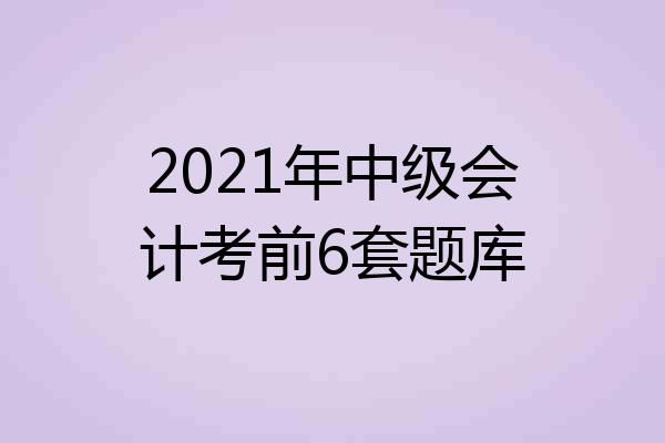2021年中级会计考前6套题库