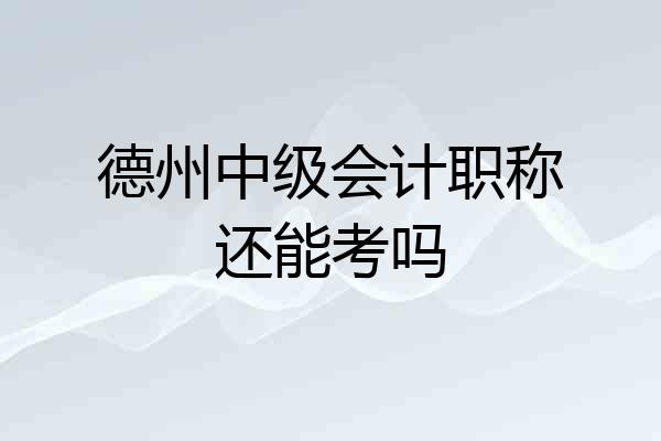 德州中级会计职称还能考吗