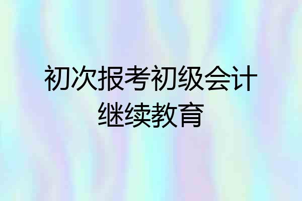 初次报考初级会计继续教育