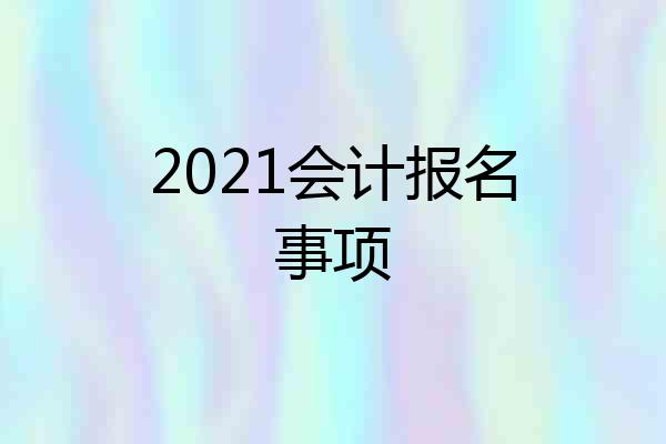 2021会计报名事项