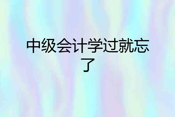 中级会计学过就忘了