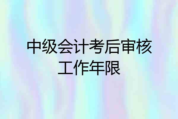 中级会计考后审核工作年限