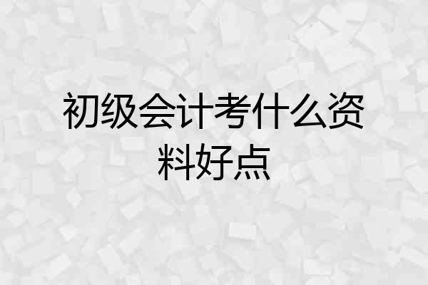 初级会计考什么资料好点