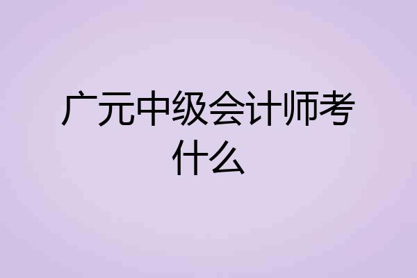 广元中级会计师考什么