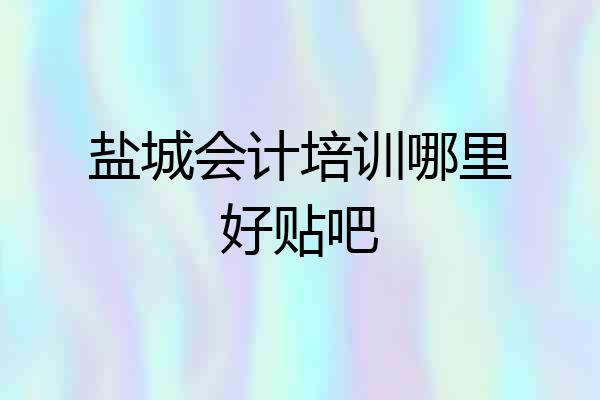 盐城会计培训哪里好贴吧