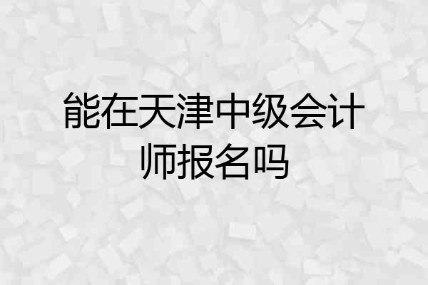 能在天津中级会计师报名吗