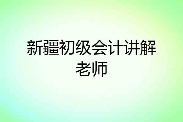 新疆初级会计讲解老师