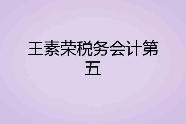 王素荣税务会计第五