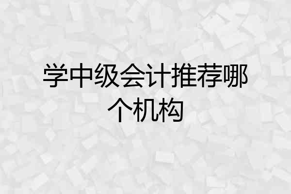 学中级会计推荐哪个机构