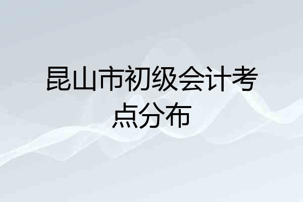 昆山市初级会计考点分布