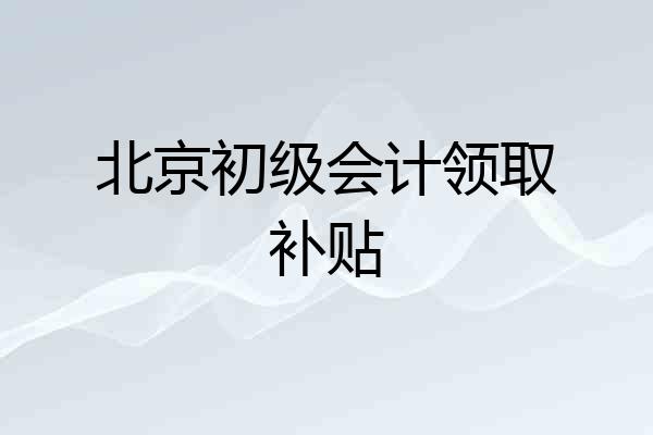 北京初级会计领取补贴