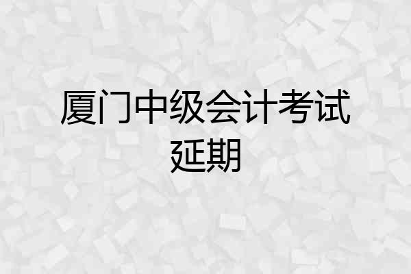 厦门中级会计考试延期