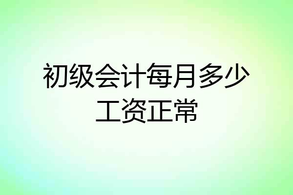 初级会计每月多少工资正常