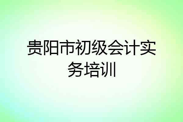 贵阳市初级会计实务培训