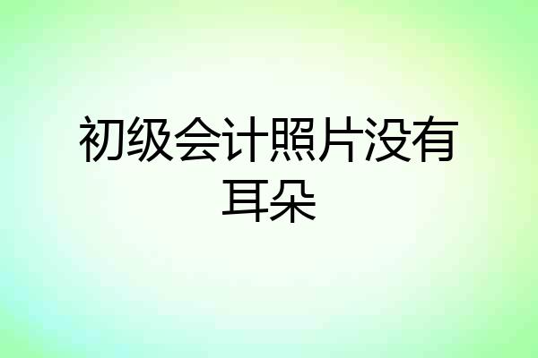 初级会计照片没有耳朵