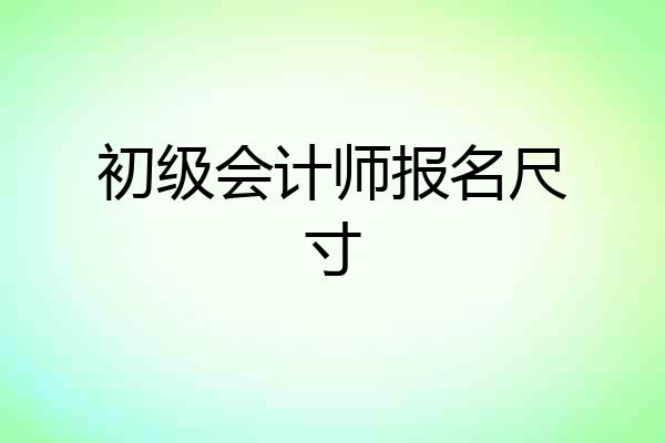 初级会计师报名尺寸